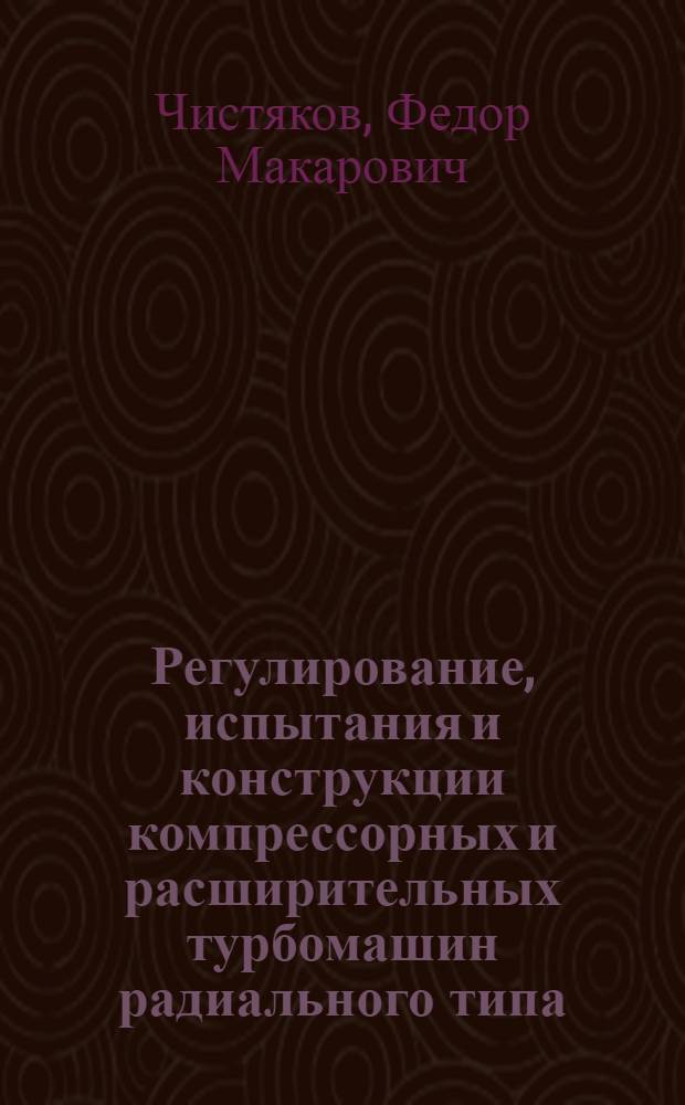 Регулирование, испытания и конструкции компрессорных и расширительных турбомашин радиального типа : Учеб. пособие по курсу "Компрессор. и расшир. турбомашины"