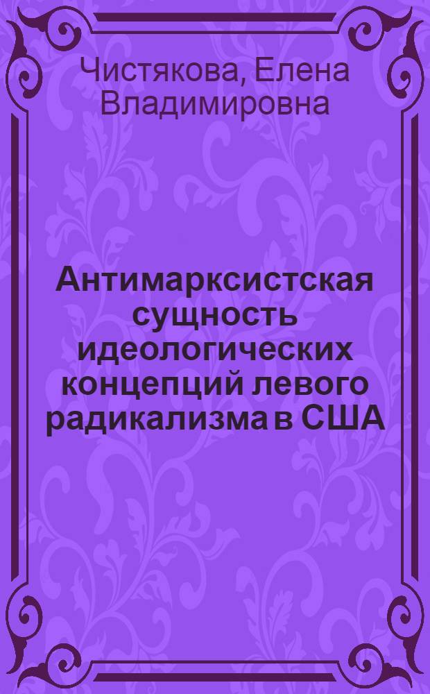 Антимарксистская сущность идеологических концепций левого радикализма в США (60-е - нач. 80-х гг.) : Автореф. дис. на соиск. учен. степ. канд. филос. наук : (09.00.02)
