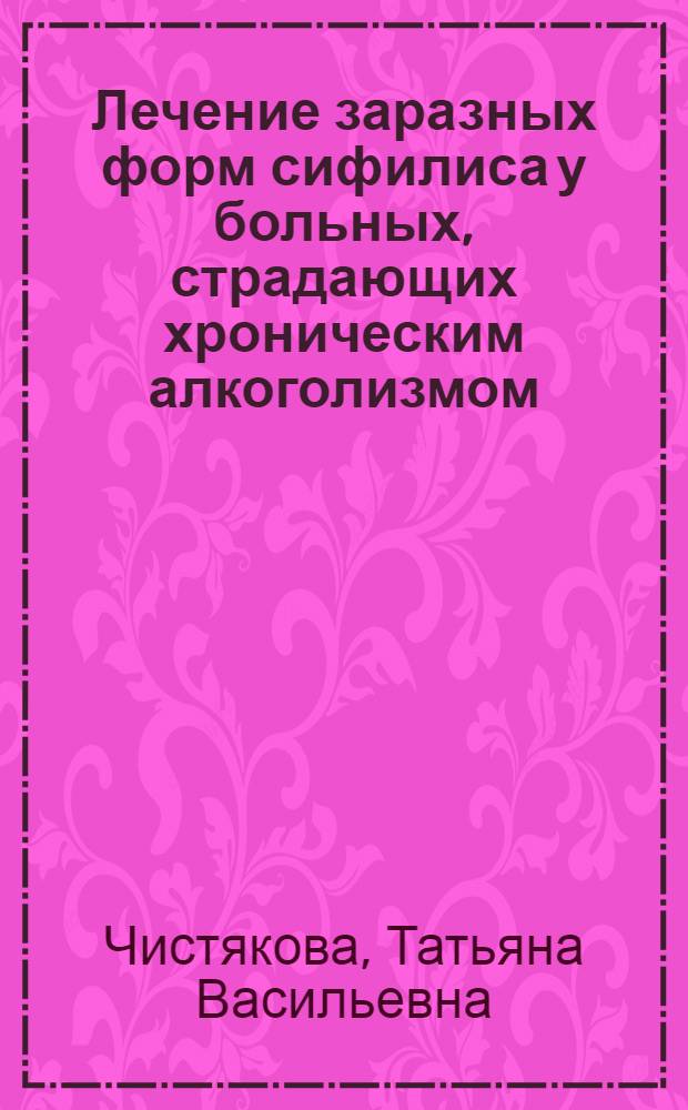 Лечение заразных форм сифилиса у больных, страдающих хроническим алкоголизмом : Автореф. дис. на соиск. учен. степ. канд. мед. наук : (14.00.11)