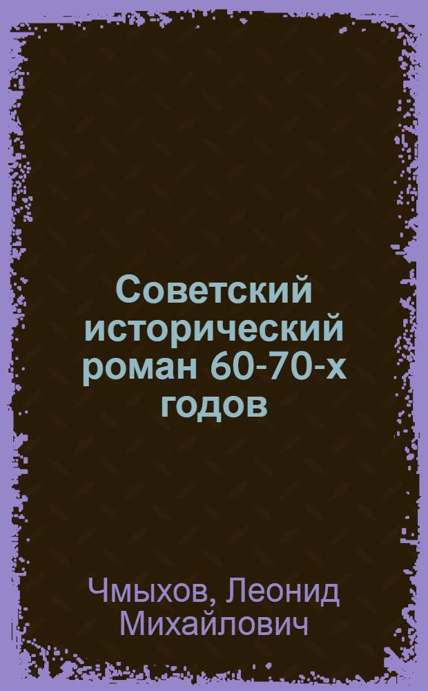 Советский исторический роман 60-70-х годов : (Типология. Поэтика. Проблематика) : Автореф. дис. на соиск. учен. степ. д-ра филол. наук : (10.01.02)