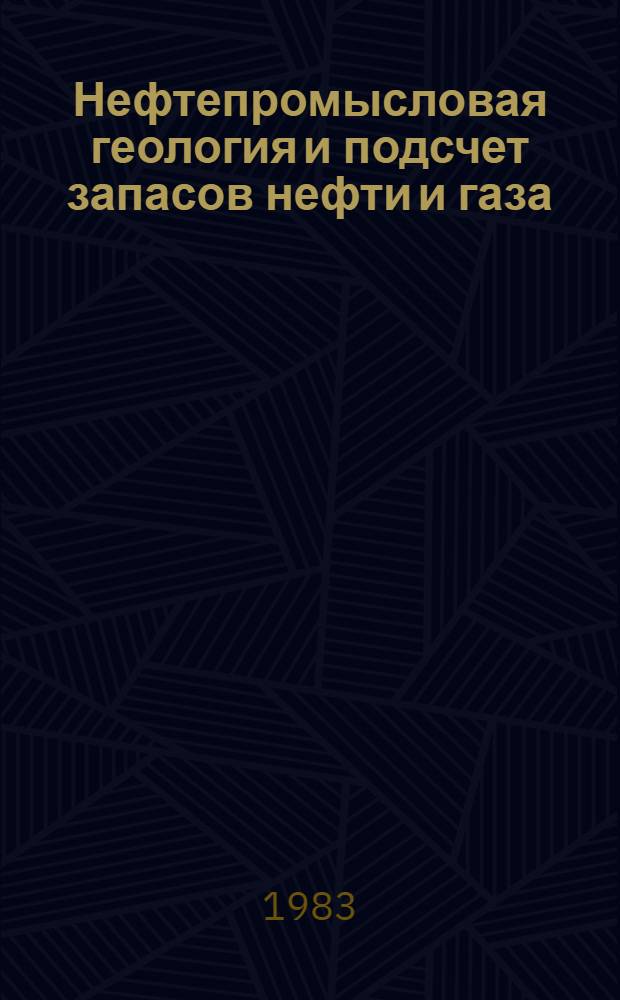 Нефтепромысловая геология и подсчет запасов нефти и газа : Учеб. пособие для студентов спец. 0103