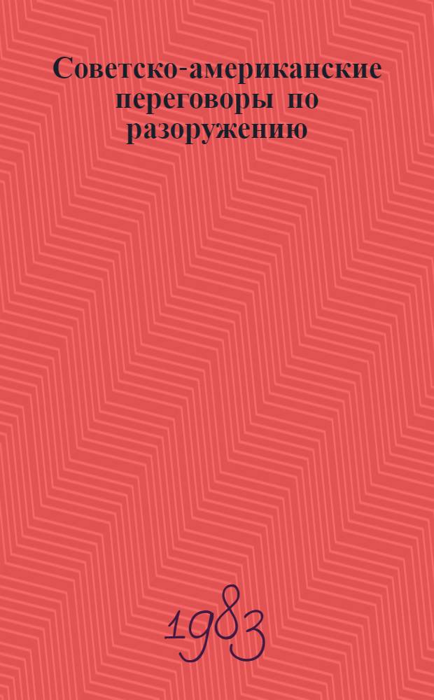 Советско-американские переговоры по разоружению : О переговорах по ограничению и сокращению стратег. вооружений и ядер. вооружений в Европе : Разраб. для использования сов. обществ. орг