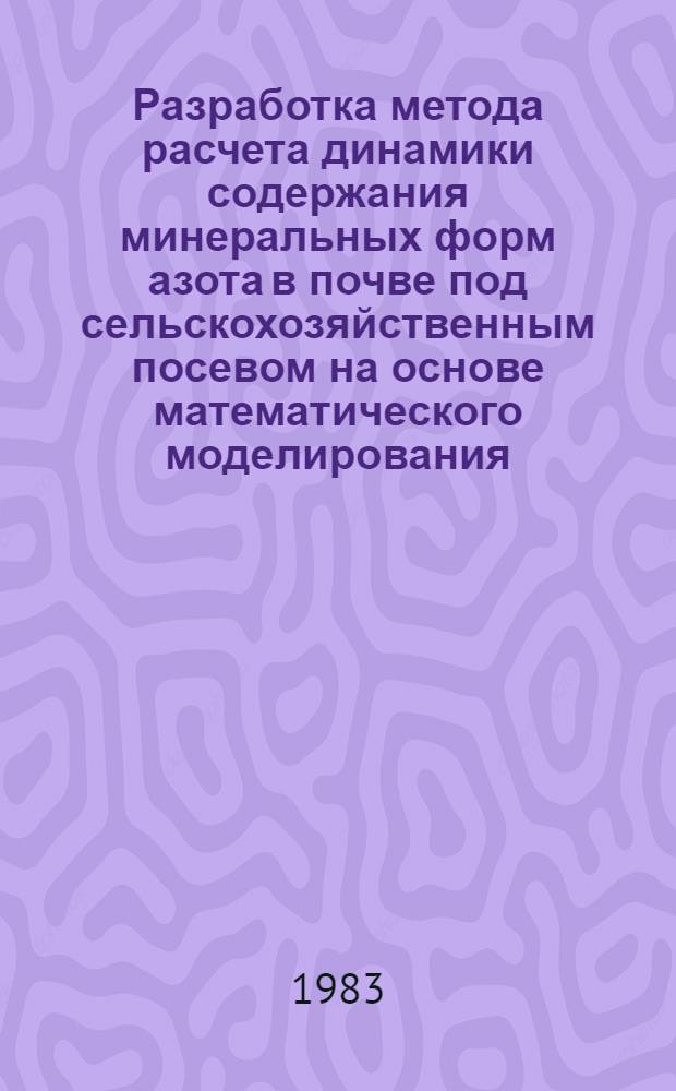 Разработка метода расчета динамики содержания минеральных форм азота в почве под сельскохозяйственным посевом на основе математического моделирования : Автореф. дис. на соиск. учен. степ. канд. с.-х. наук : (06.01.03)