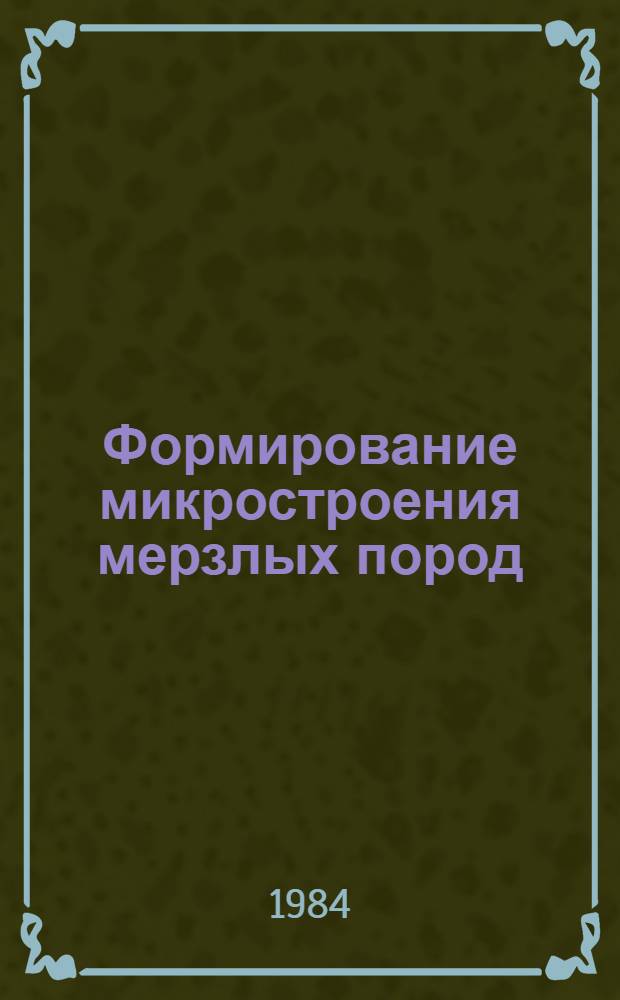 Формирование микростроения мерзлых пород : Автореф. дис. на соиск. учен. степ. канд. геол.-минерал. наук : (04.00.07)