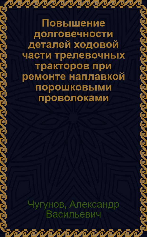 Повышение долговечности деталей ходовой части трелевочных тракторов при ремонте наплавкой порошковыми проволоками : Автореф. дис. на соиск. учен. степ. канд. техн. наук : (05.06.02)