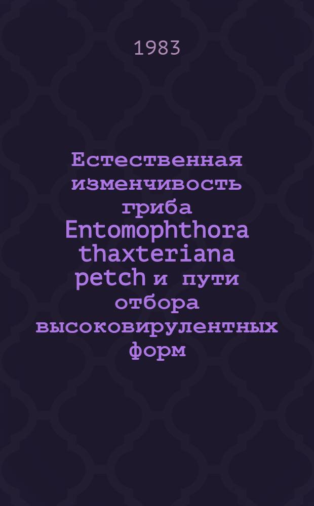 Естественная изменчивость гриба Entomophthora thaxteriana petch и пути отбора высоковирулентных форм : Автореф. дис. на соиск. учен. степ. к. б. н
