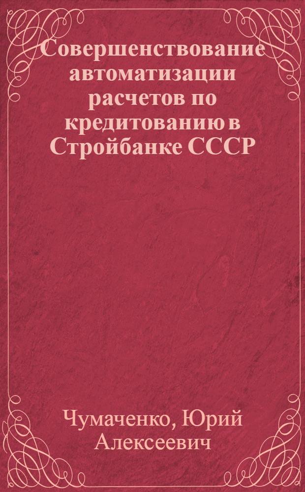 Совершенствование автоматизации расчетов по кредитованию в Стройбанке СССР : Автореф. дис. на соиск. учен. степ. канд. экон. наук : (08.00.13)