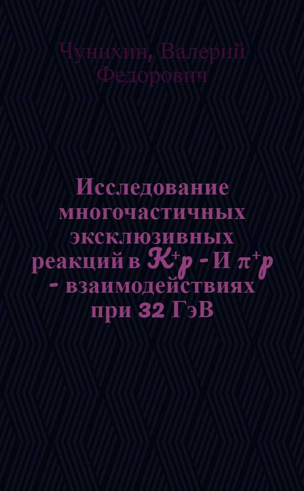 Исследование многочастичных эксклюзивных реакций в K⁺p - И &pi;⁺p - взаимодействиях при 32 ГэВ/с : Автореф. дис. на соиск. учен. степ. канд. физ.-мат. наук : (01.04.01)