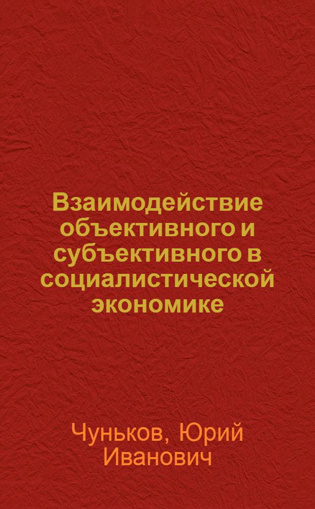 Взаимодействие объективного и субъективного в социалистической экономике : (Политэкон. аспект исслед.)