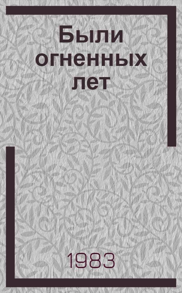 Были огненных лет : Докум. повесть