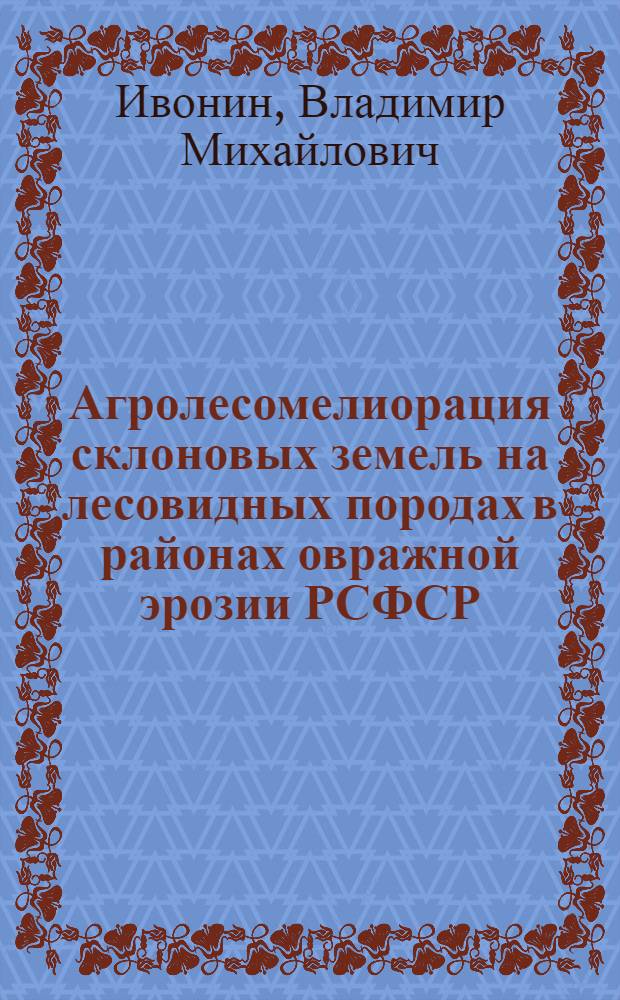 Агролесомелиорация склоновых земель на лесовидных породах в районах овражной эрозии РСФСР : Автореф. дис. на соиск. учен. степ. д. с.-х. н
