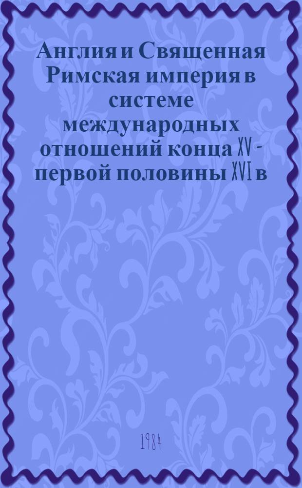 Англия и Священная Римская империя в системе международных отношений конца XV - первой половины XVI в. : Автореф. дис. на соиск. учен. степ. д-ра ист. наук : (07.00.03)