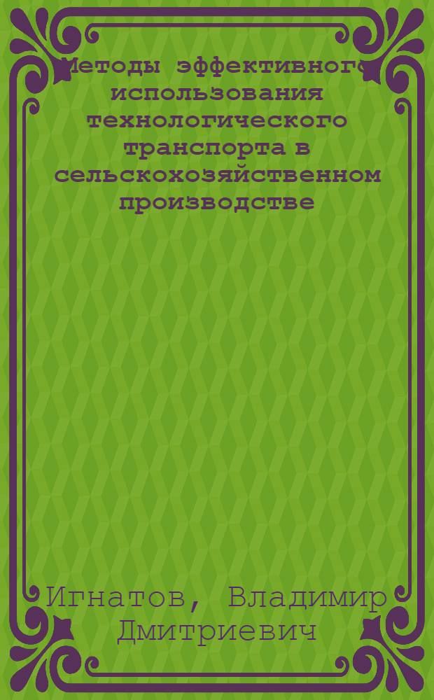 Методы эффективного использования технологического транспорта в сельскохозяйственном производстве : (На прим. перевозок зерна в колхозах и совхозах Зап. Сибири) : Автореф. дис. на соиск. учен. степ. д-ра техн. наук : (05.20.03)