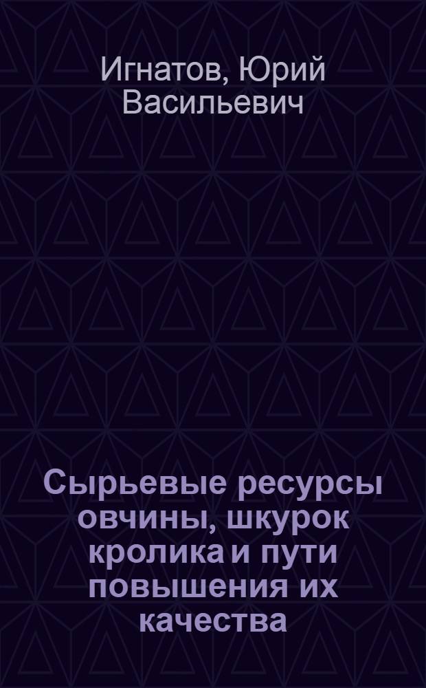 Сырьевые ресурсы овчины, шкурок кролика и пути повышения их качества : Из цикла лекций заоч. фак. "Новая техника и технология в меховой пром-сти"