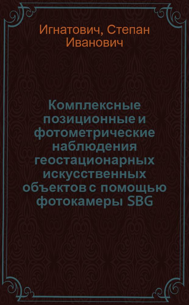 Комплексные позиционные и фотометрические наблюдения геостационарных искусственных объектов с помощью фотокамеры SBG : Автореф. дис. на соиск. учен. степ. канд. физ.-мат. наук : (01.03.01)
