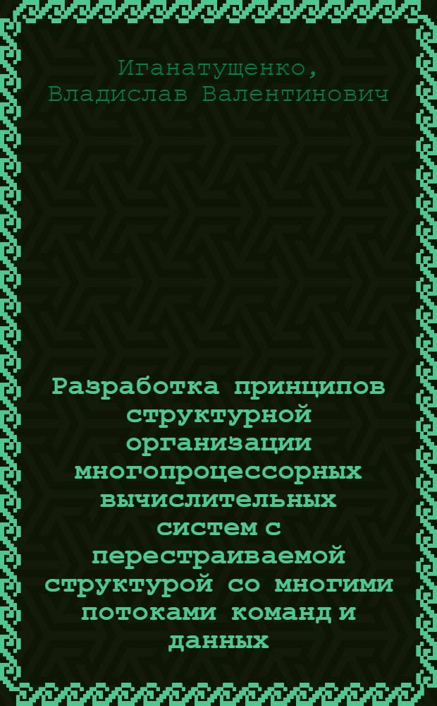 Разработка принципов структурной организации многопроцессорных вычислительных систем с перестраиваемой структурой со многими потоками команд и данных : Автореф. дис. на соиск. учен. степ. д. т. н