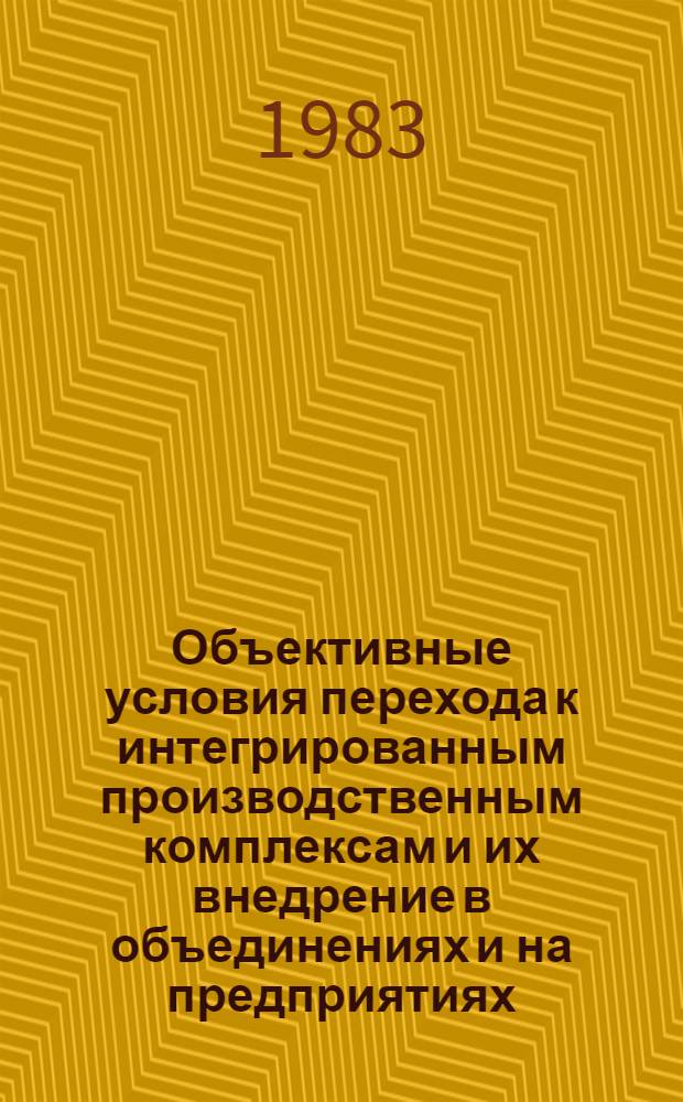 Объективные условия перехода к интегрированным производственным комплексам и их внедрение в объединениях и на предприятиях