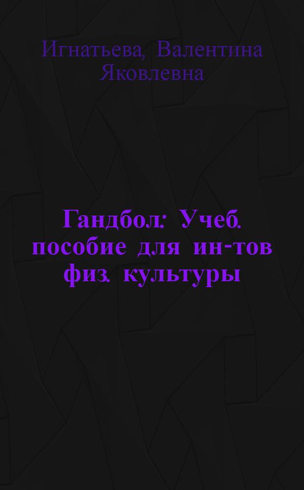 Гандбол : Учеб. пособие для ин-тов физ. культуры