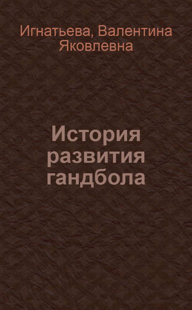 История развития гандбола : Метод. разраб. для студентов ГЦОЛИФКа