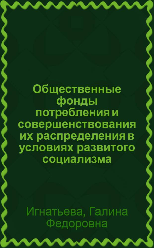 Общественные фонды потребления и совершенствования их распределения в условиях развитого социализма : Автореф. дис. на соиск. учен. степ. канд. экон. наук : (08.00.01)