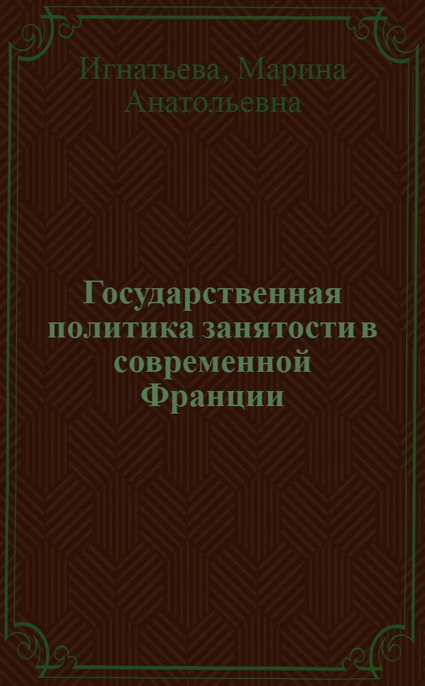 Государственная политика занятости в современной Франции : Автореф. дис. на соиск. учен. степ. канд. экон. наук : (08.00.16)
