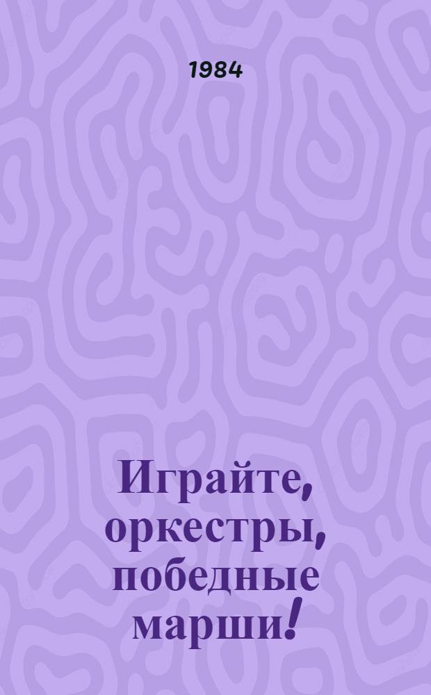 Играйте, оркестры, победные марши! : (Метод. рекомендации режиссерам и организаторам марш-парада духовых оркестров)