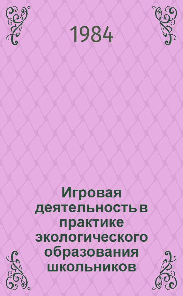 Игровая деятельность в практике экологического образования школьников : Метод. рекомендации в помощь пионер. вожатым и клас. руководителям