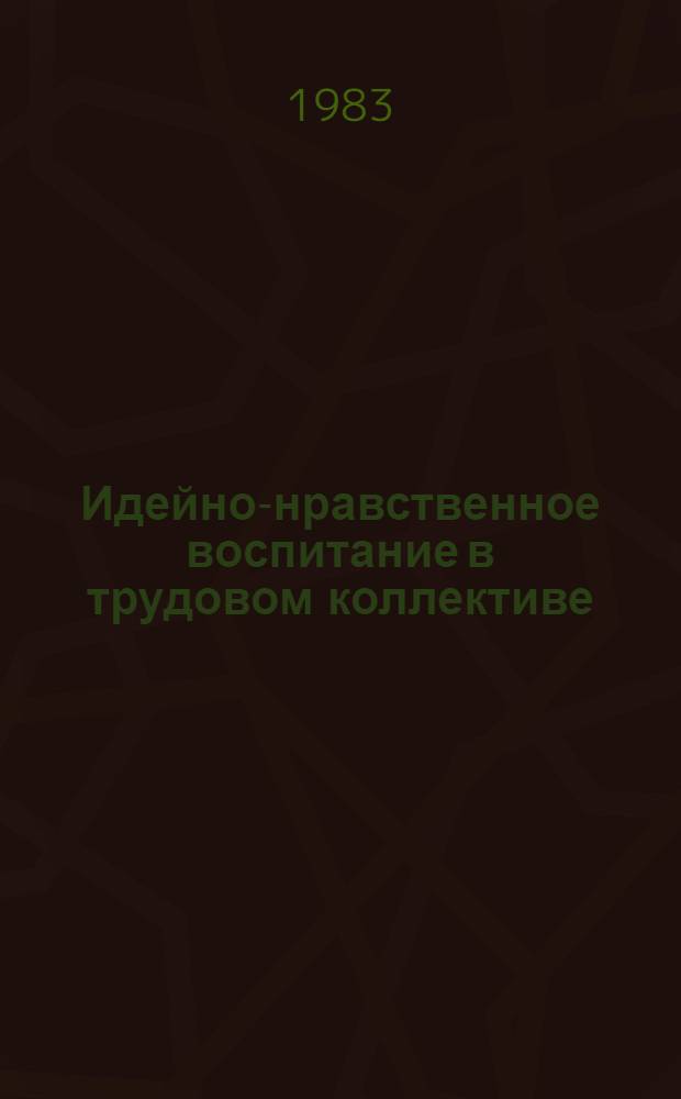 Идейно-нравственное воспитание в трудовом коллективе : Сб. ст