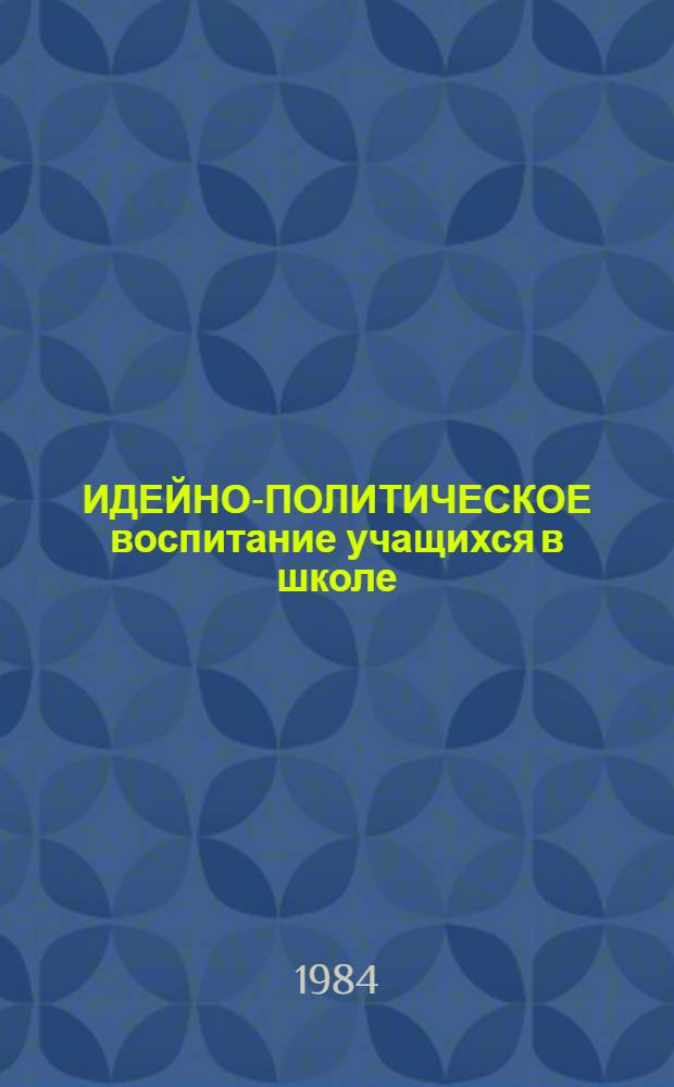 ИДЕЙНО-ПОЛИТИЧЕСКОЕ воспитание учащихся в школе : Метод. рекомендации