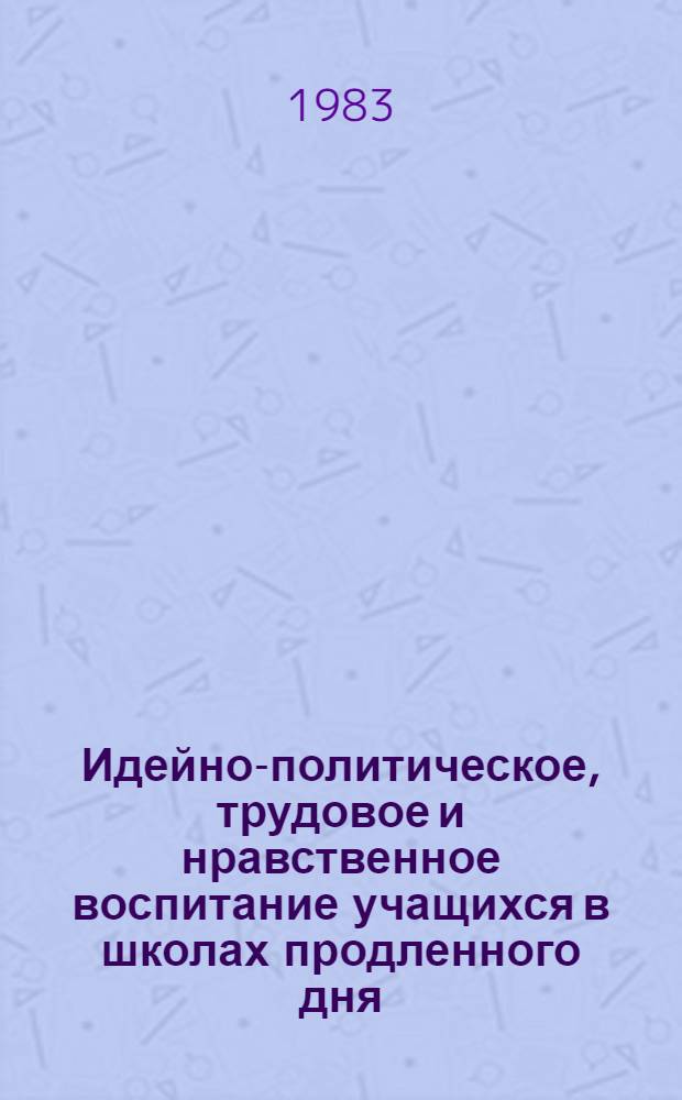 Идейно-политическое, трудовое и нравственное воспитание учащихся в школах продленного дня : Сб. науч. тр