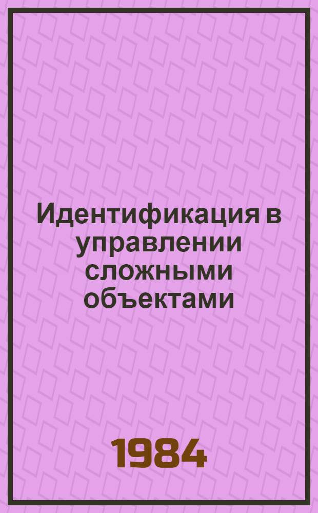 Идентификация в управлении сложными объектами : (Материалы к семинару при Ин-те математики и кибернетики АН ЛитССР "Стат. пробл. упр.")