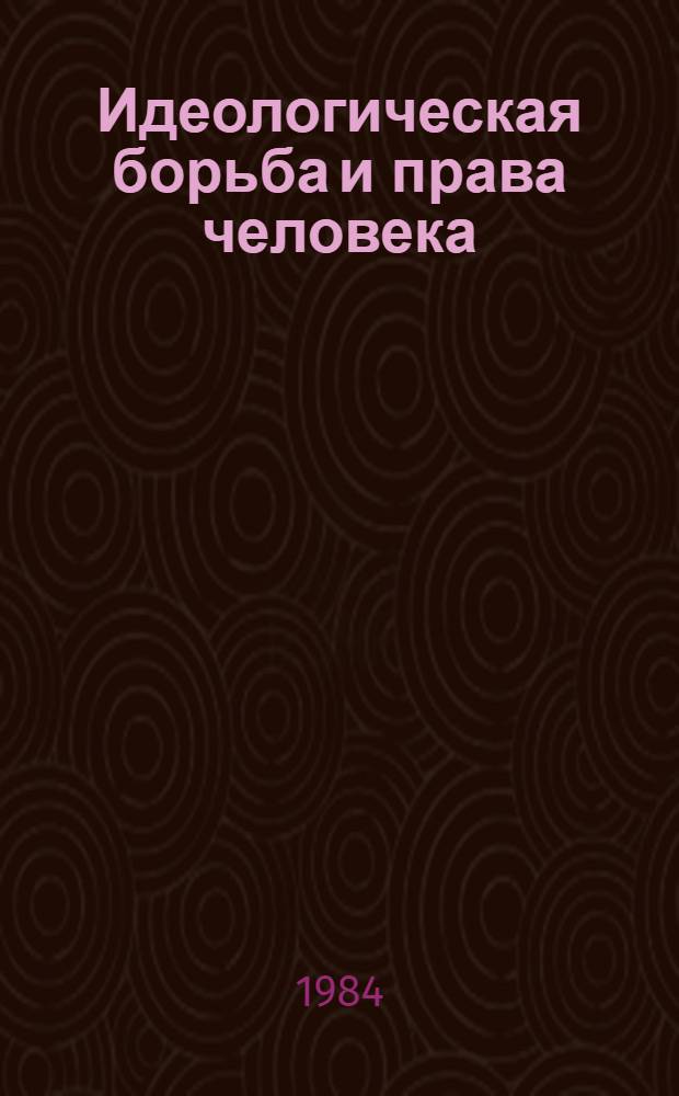 Идеологическая борьба и права человека : (Метод. разраб. в помощь лектору, преподавателю нар. ун-та правовых знаний)