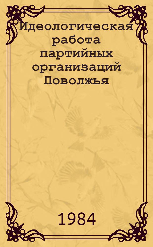 Идеологическая работа партийных организаций Поволжья : Межвуз. сб. науч. тр
