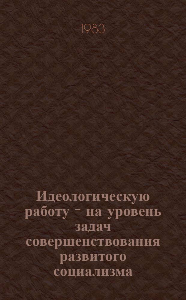 Идеологическую работу - на уровень задач совершенствования развитого социализма : (К итогам июньского (1983 г.) Пленума ЦК КПСС и XI Пленума ЦК Компартии Узбекистана)
