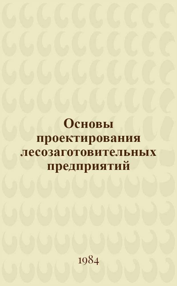 Основы проектирования лесозаготовительных предприятий : Учеб. пособие