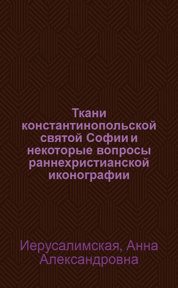 Ткани константинопольской святой Софии и некоторые вопросы раннехристианской иконографии : Доклад IV Междунар. симпоз. по груз. искусству