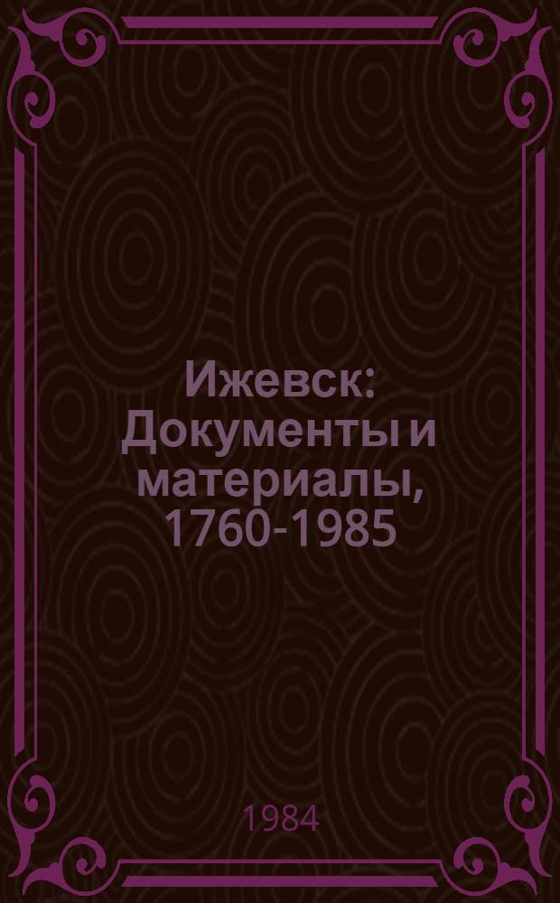 Ижевск : Документы и материалы, 1760-1985
