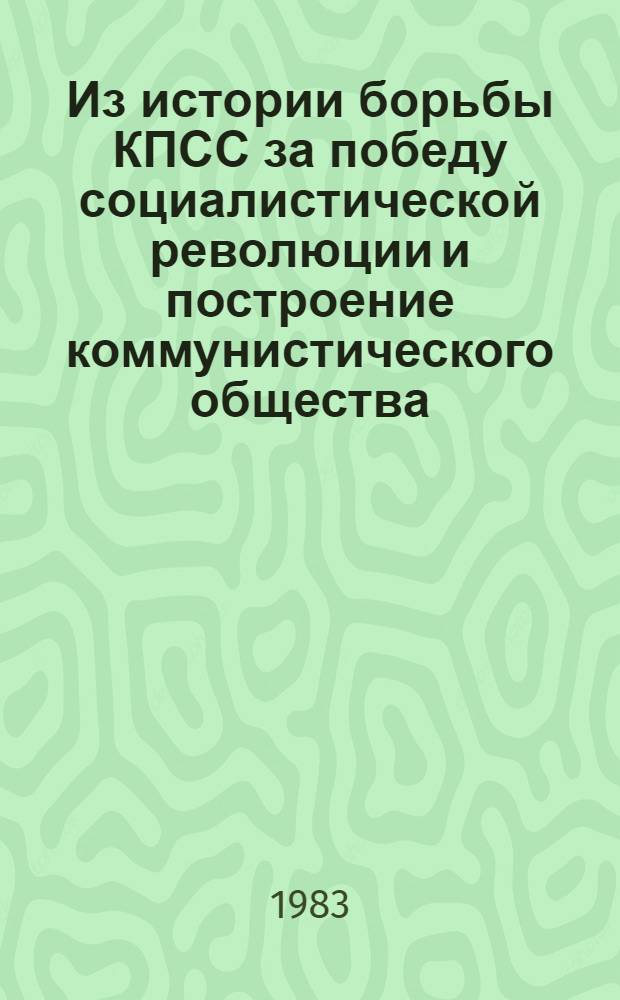 Из истории борьбы КПСС за победу социалистической революции и построение коммунистического общества : Сб. ст.