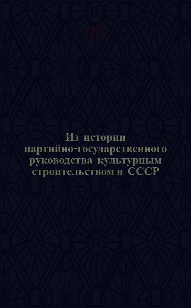 Из истории партийно-государственного руководства культурным строительством в СССР : Сб. ст