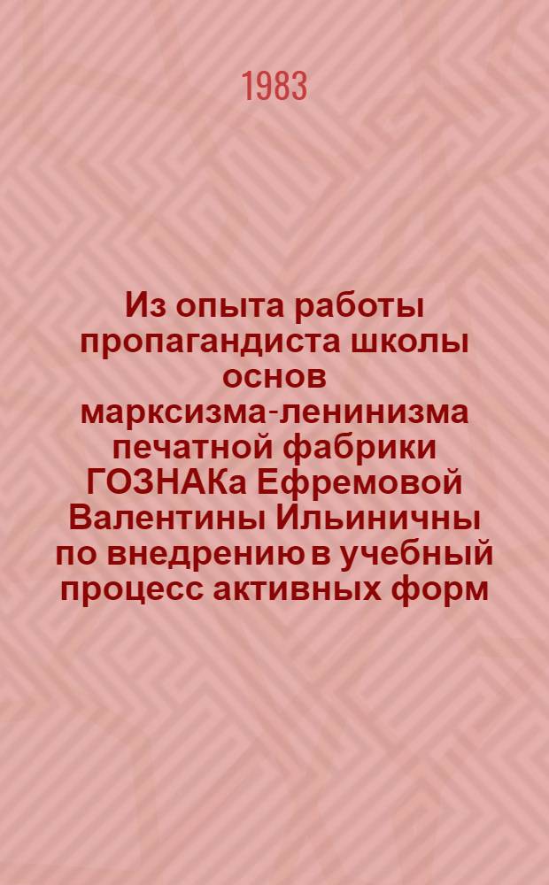 Из опыта работы пропагандиста школы основ марксизма-ленинизма печатной фабрики ГОЗНАКа Ефремовой Валентины Ильиничны по внедрению в учебный процесс активных форм, проблемного метода обучения