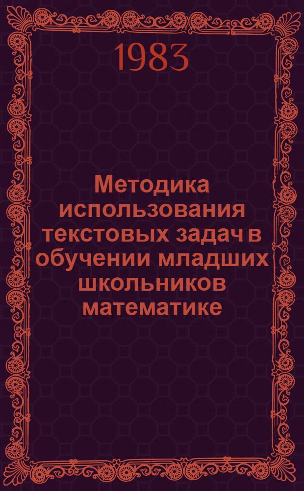 Методика использования текстовых задач в обучении младших школьников математике : Автореф. дис. на соиск. учен. степ. канд. пед. наук : (13.00.02)