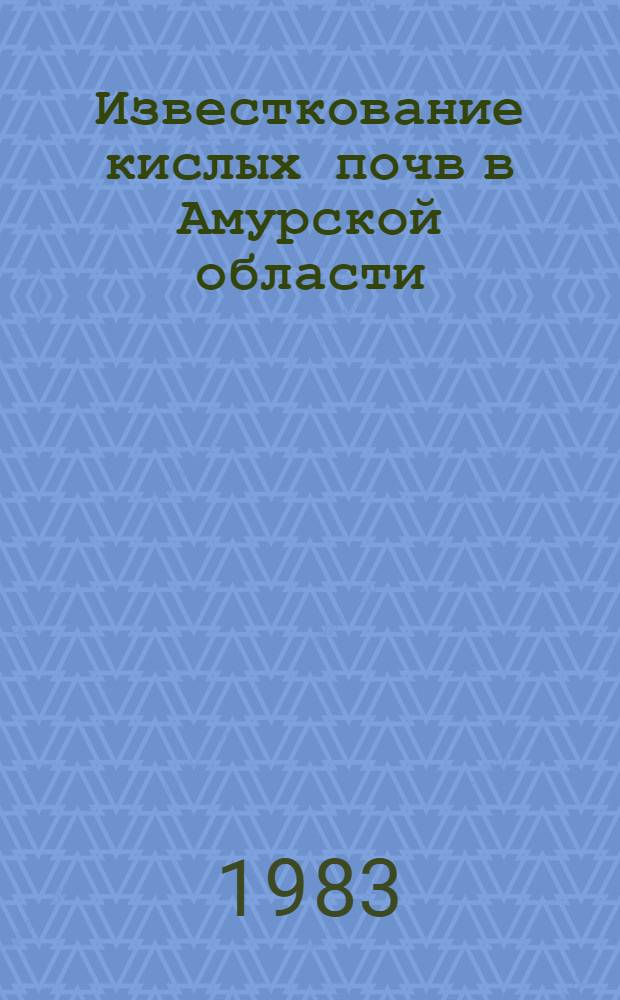 Известкование кислых почв в Амурской области : Метод. рекомендации