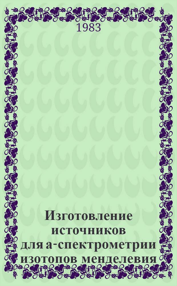 Изготовление источников для а-спектрометрии изотопов менделевия : (Электролит. осаждение менделевия из растворов а-оксиизобутирата)