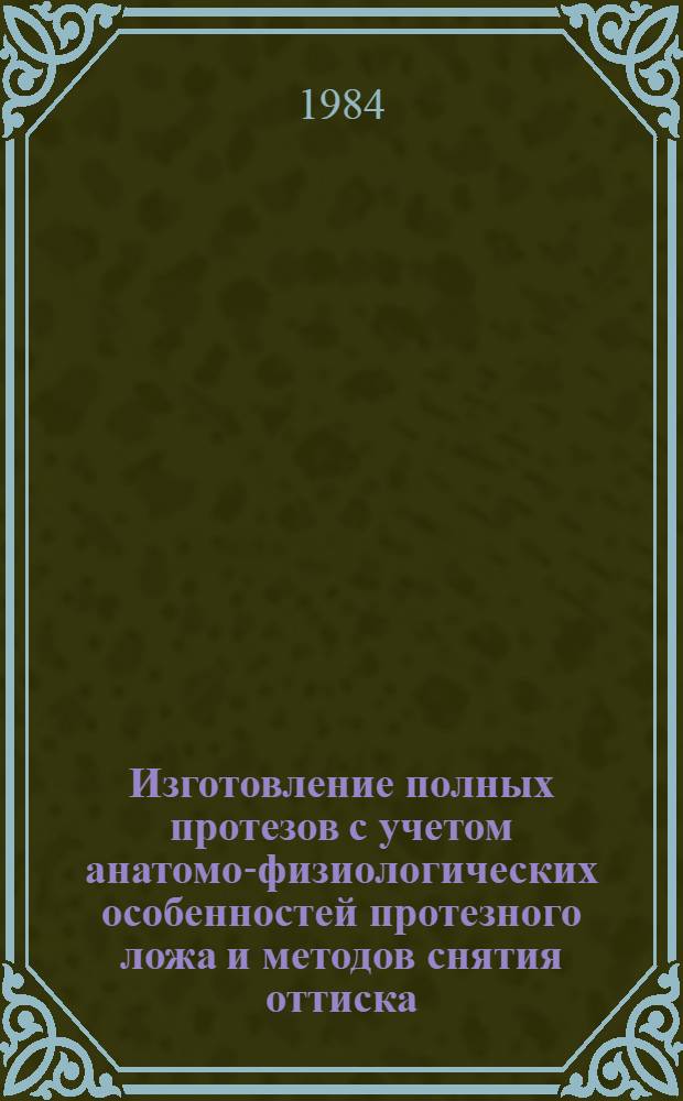 Изготовление полных протезов с учетом анатомо-физиологических особенностей протезного ложа и методов снятия оттиска : (Метод. рекомендации)