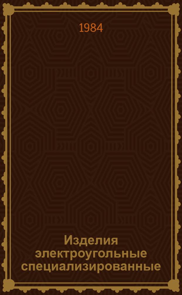 Изделия электроугольные специализированные : НК 24.1.04-84 : В части подраздела 24.10 Угли электрические : Номенклатур. каталог : Взамен НС 24.05-77