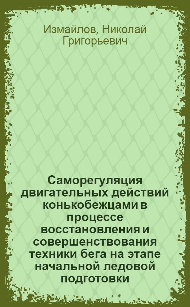 Саморегуляция двигательных действий конькобежцами в процессе восстановления и совершенствования техники бега на этапе начальной ледовой подготовки ("вкатывание") : Автореф. дис. на соиск. учен. степ. канд. пед. наук : (13.00.04)