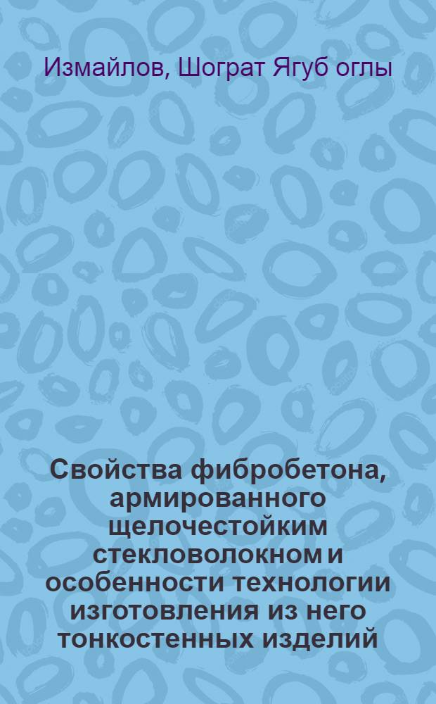 Свойства фибробетона, армированного щелочестойким стекловолокном и особенности технологии изготовления из него тонкостенных изделий : Автореф. дис. на соиск. учен. степ. к. т. н