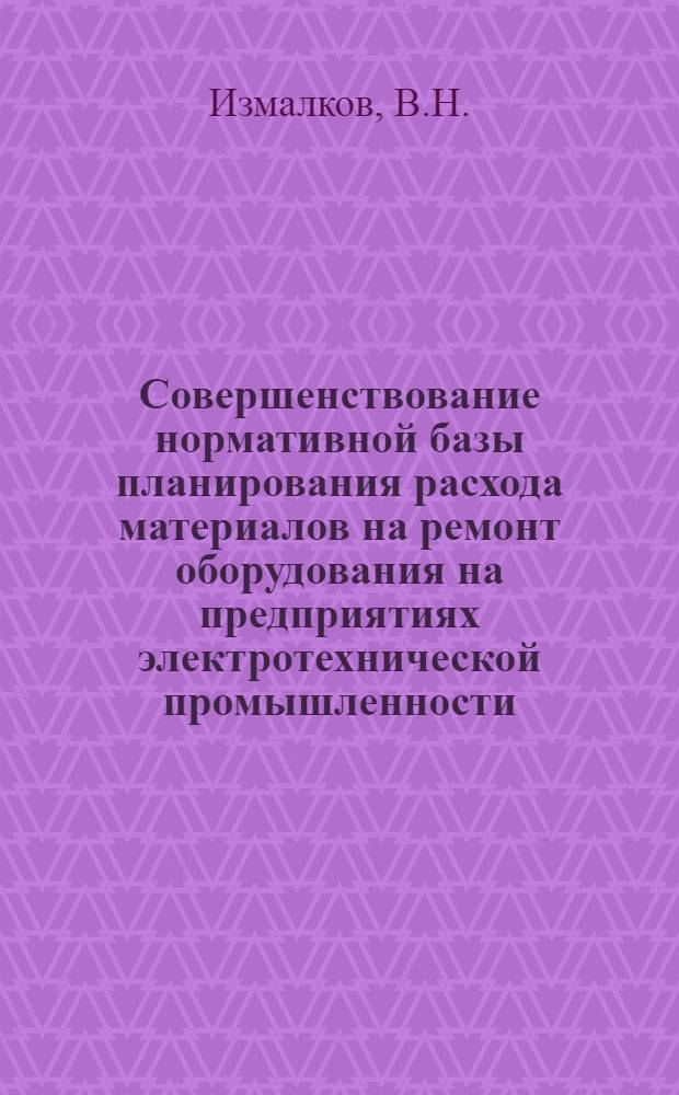 Совершенствование нормативной базы планирования расхода материалов на ремонт оборудования на предприятиях электротехнической промышленности
