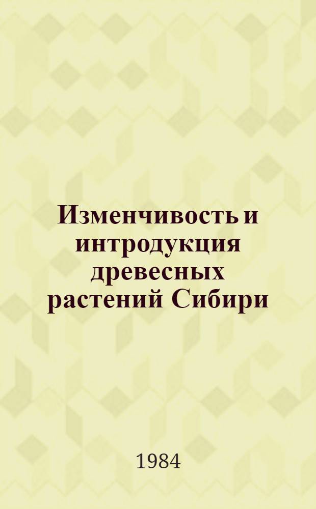 Изменчивость и интродукция древесных растений Сибири : Сб. ст