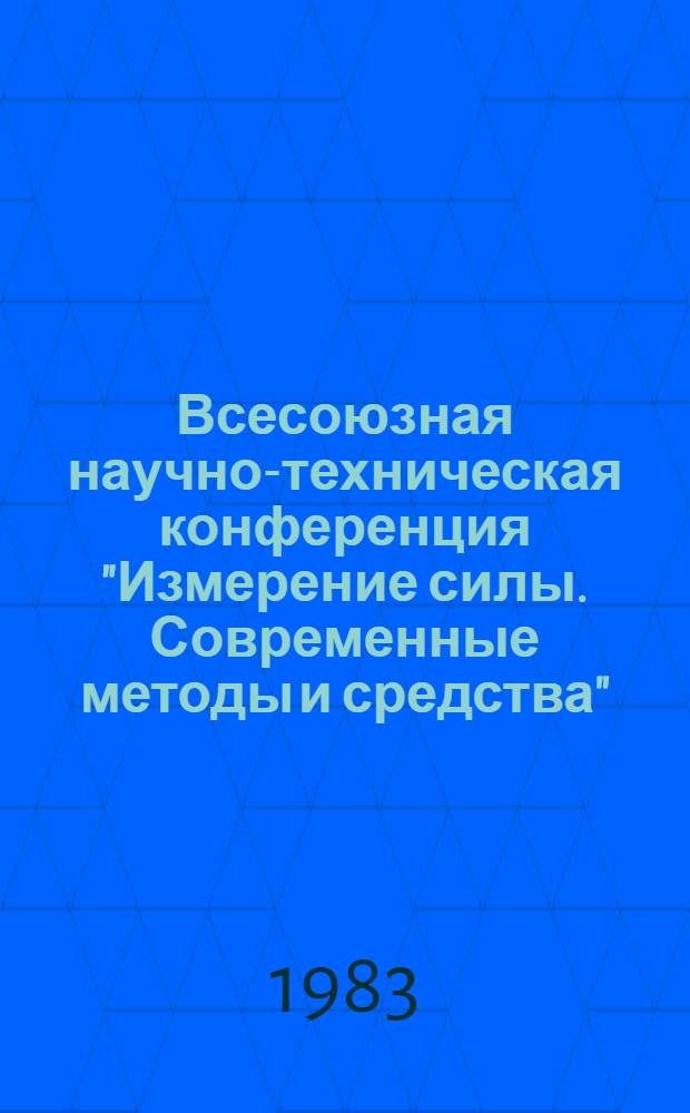 Всесоюзная научно-техническая конференция "Измерение силы. Современные методы и средства", 20-21 сентября 1983, Ленинград : Тез. докл